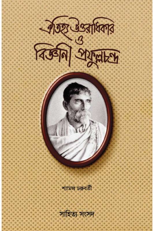 Oitijhya Uttaradhikar O Bigyani Prafulla Chandra — Shyamal Chakraborty