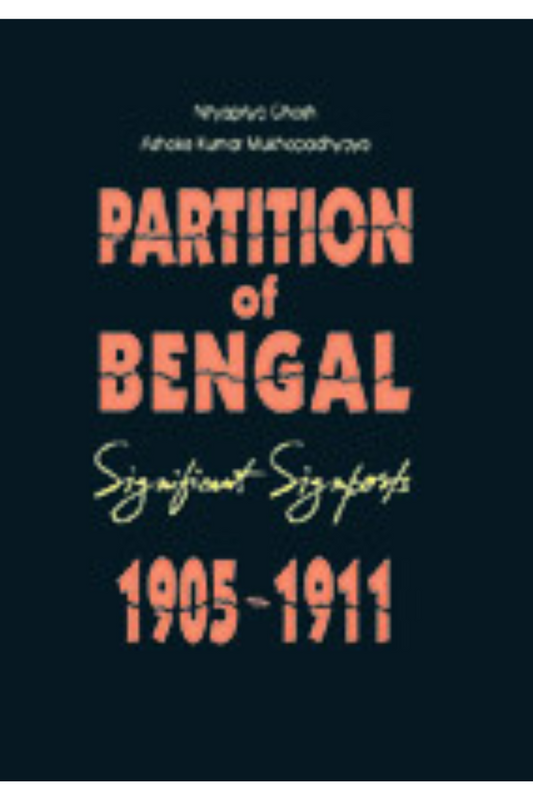 Partition of Bengal - Significant Signposts 1905-1911 — Nityapriya Ghosh, A.K. Mukhopadhyay